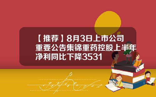 【推荐】8月3日上市公司重要公告集锦重药控股上半年净利同比下降3531