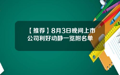 【推荐】8月3日晚间上市公司利好动静一览附名单
