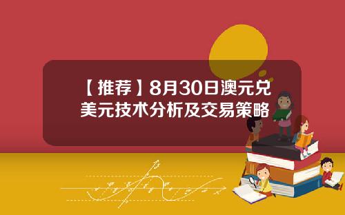 【推荐】8月30日澳元兑美元技术分析及交易策略