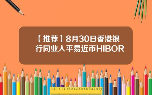 【推荐】8月30日香港银行同业人平易近币HIBOR