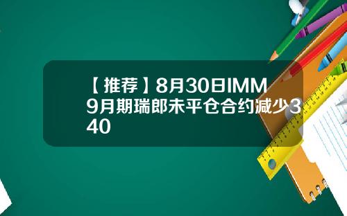 【推荐】8月30日IMM9月期瑞郎未平仓合约减少340