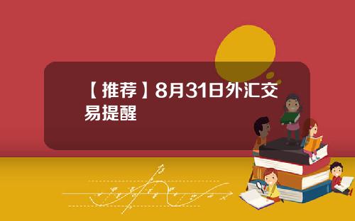 【推荐】8月31日外汇交易提醒