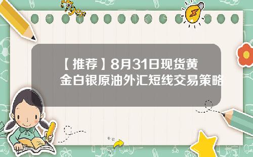 【推荐】8月31日现货黄金白银原油外汇短线交易策略