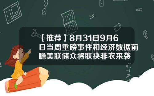 【推荐】8月31日9月6日当周重磅事件和经济数据前瞻美联储众将联袂非农来袭