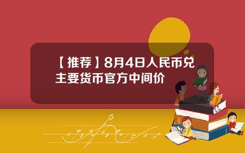 【推荐】8月4日人民币兑主要货币官方中间价