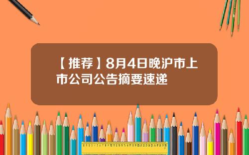 【推荐】8月4日晚沪市上市公司公告摘要速递