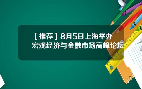 【推荐】8月5日上海举办宏观经济与金融市场高峰论坛