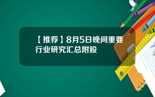 【推荐】8月5日晚间重要行业研究汇总附股