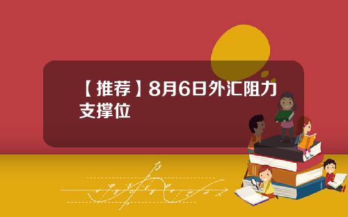 【推荐】8月6日外汇阻力支撑位