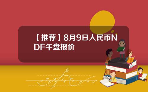 【推荐】8月9日人民币NDF午盘报价