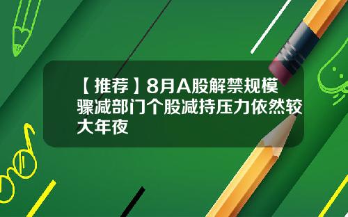 【推荐】8月A股解禁规模骤减部门个股减持压力依然较大年夜