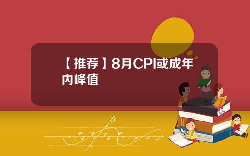【推荐】8月CPI或成年内峰值