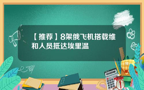 【推荐】8架俄飞机搭载维和人员抵达埃里温