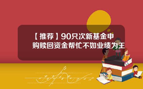 【推荐】90只次新基金申购赎回资金帮忙不如业绩为王