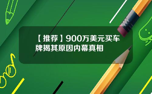 【推荐】900万美元买车牌揭其原因内幕真相