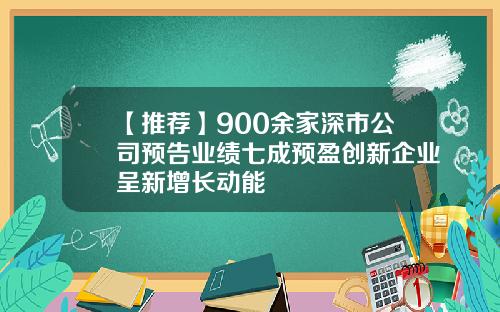 【推荐】900余家深市公司预告业绩七成预盈创新企业呈新增长动能