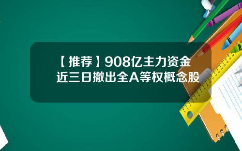 【推荐】908亿主力资金近三日撤出全A等权概念股