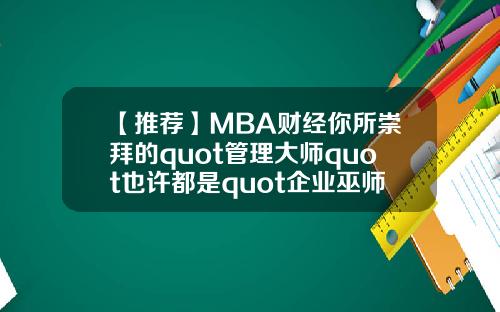 【推荐】MBA财经你所崇拜的quot管理大师quot也许都是quot企业巫师quot
