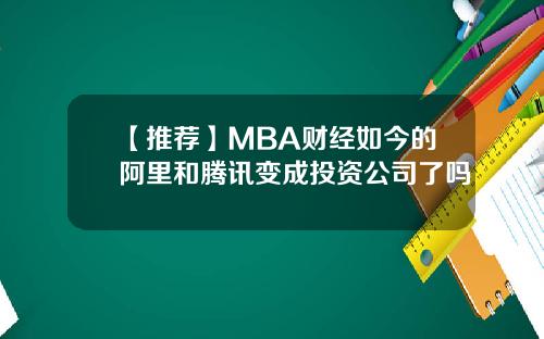 【推荐】MBA财经如今的阿里和腾讯变成投资公司了吗