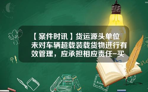 【案件时讯】货运源头单位未对车辆超载装载货物进行有效管理，应承担相应责任-买水泥要公司委托书吗
