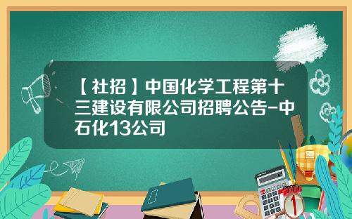 【社招】中国化学工程第十三建设有限公司招聘公告-中石化13公司