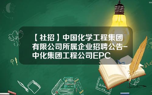 【社招】中国化学工程集团有限公司所属企业招聘公告-中化集团工程公司EPC