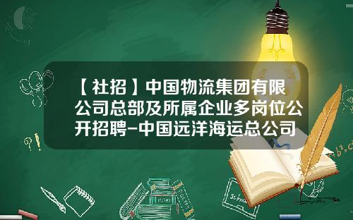 【社招】中国物流集团有限公司总部及所属企业多岗位公开招聘-中国远洋海运总公司