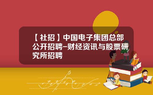 【社招】中国电子集团总部公开招聘-财经资讯与股票研究所招聘
