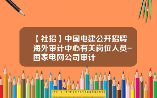 【社招】中国电建公开招聘海外审计中心有关岗位人员-国家电网公司审计