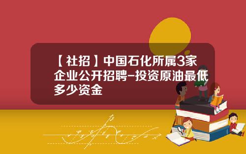 【社招】中国石化所属3家企业公开招聘-投资原油最低多少资金
