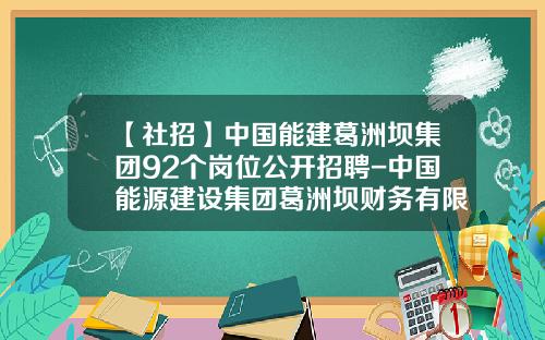 【社招】中国能建葛洲坝集团92个岗位公开招聘-中国能源建设集团葛洲坝财务有限公司