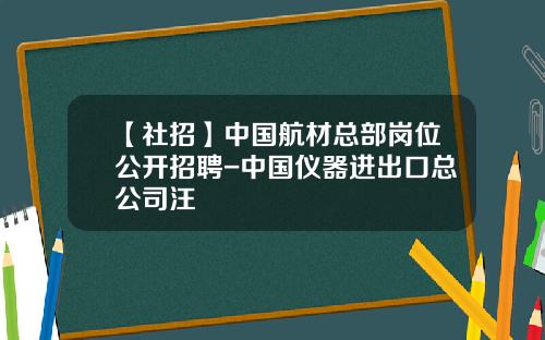 【社招】中国航材总部岗位公开招聘-中国仪器进出口总公司汪