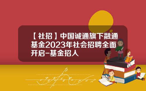 【社招】中国诚通旗下融通基金2023年社会招聘全面开启-基金招人