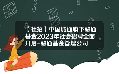 【社招】中国诚通旗下融通基金2023年社会招聘全面开启-融通基金管理公司