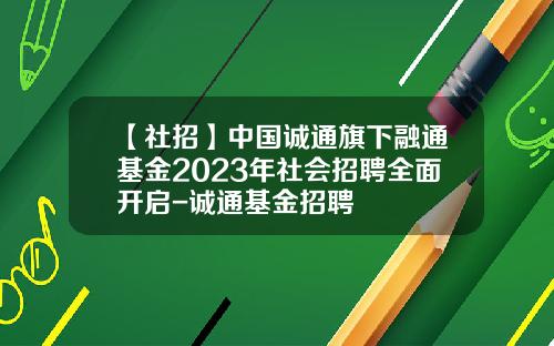 【社招】中国诚通旗下融通基金2023年社会招聘全面开启-诚通基金招聘