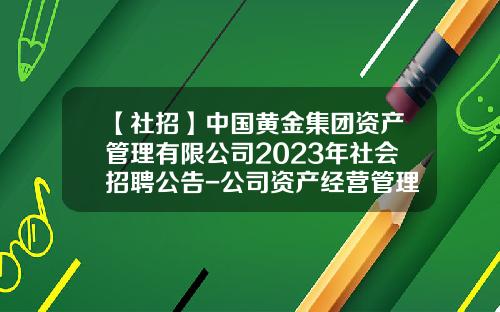 【社招】中国黄金集团资产管理有限公司2023年社会招聘公告-公司资产经营管理制度