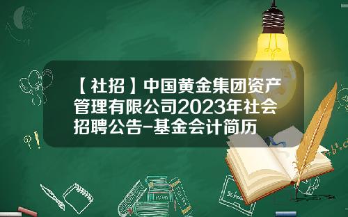 【社招】中国黄金集团资产管理有限公司2023年社会招聘公告-基金会计简历