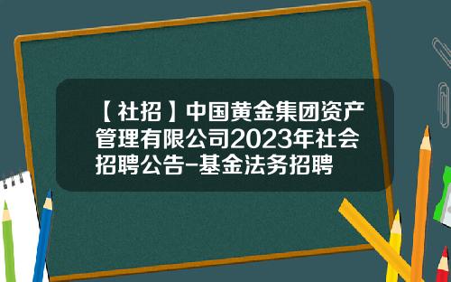 【社招】中国黄金集团资产管理有限公司2023年社会招聘公告-基金法务招聘