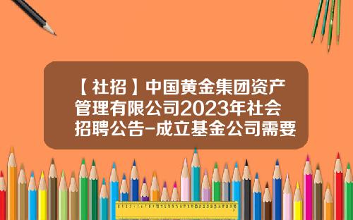 【社招】中国黄金集团资产管理有限公司2023年社会招聘公告-成立基金公司需要什么条件