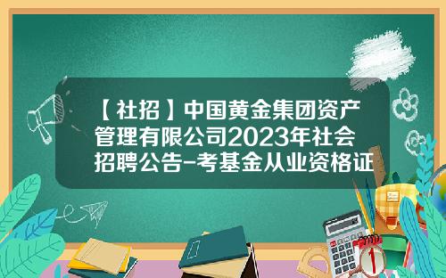 【社招】中国黄金集团资产管理有限公司2023年社会招聘公告-考基金从业资格证的条件