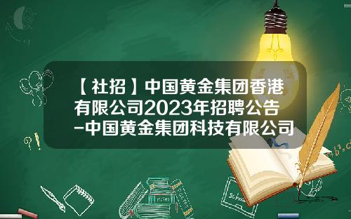 【社招】中国黄金集团香港有限公司2023年招聘公告-中国黄金集团科技有限公司