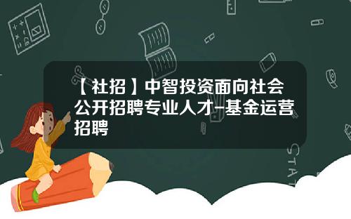 【社招】中智投资面向社会公开招聘专业人才-基金运营招聘