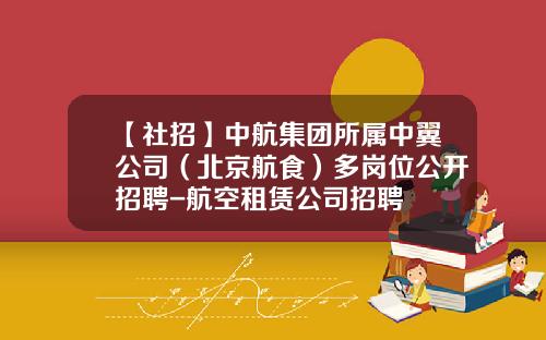 【社招】中航集团所属中翼公司（北京航食）多岗位公开招聘-航空租赁公司招聘