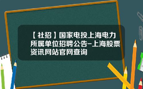 【社招】国家电投上海电力所属单位招聘公告-上海股票资讯网站官网查询