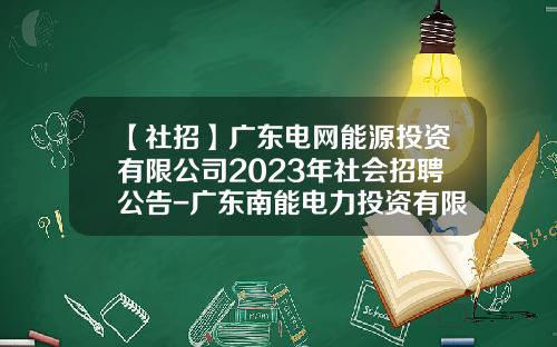 【社招】广东电网能源投资有限公司2023年社会招聘公告-广东南能电力投资有限公司