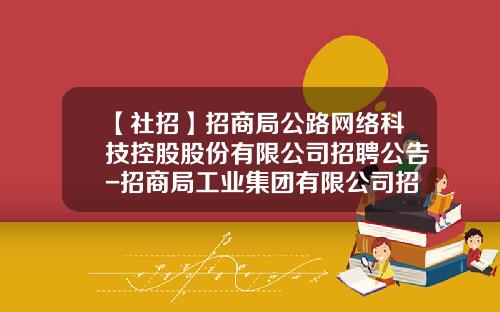 【社招】招商局公路网络科技控股股份有限公司招聘公告-招商局工业集团有限公司招聘