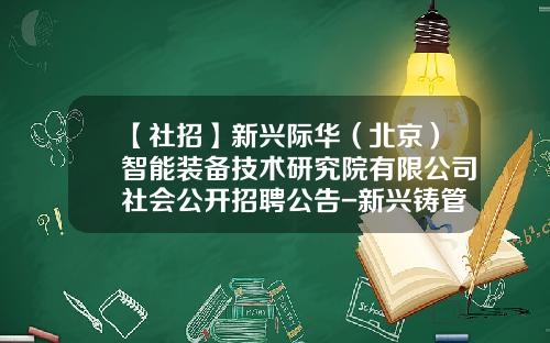【社招】新兴际华（北京）智能装备技术研究院有限公司社会公开招聘公告-新兴铸管集团有限公司