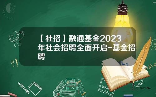【社招】融通基金2023年社会招聘全面开启-基金招聘