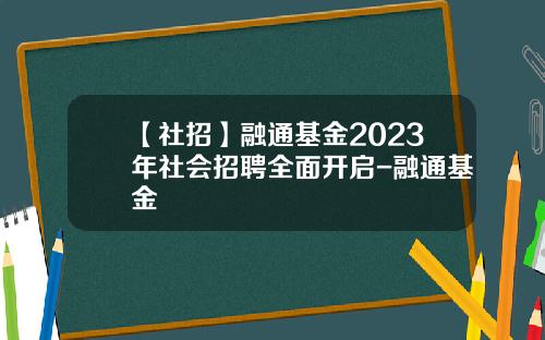 【社招】融通基金2023年社会招聘全面开启-融通基金