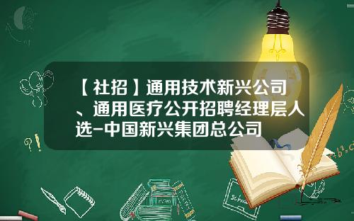 【社招】通用技术新兴公司、通用医疗公开招聘经理层人选-中国新兴集团总公司